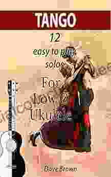 Tango: 12 Easy To Play Solos For Low G Ukulele (Tango Ukulele Solos 1)