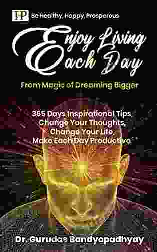 Enjoy Living Each Day: 365 Days Inspirational Tips Change Your Thoughts Change Your Life Make Each Day Productive (DREAM AND DARE 4)