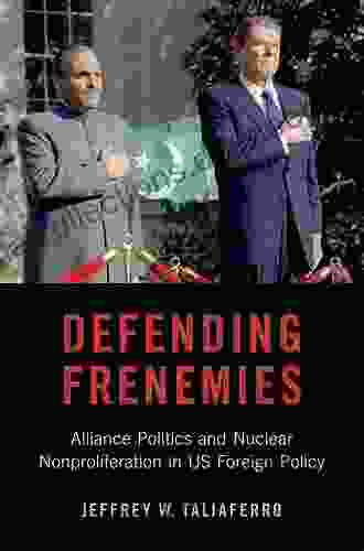 Defending Frenemies: Alliances Politics And Nuclear Nonproliferation In US Foreign Policy