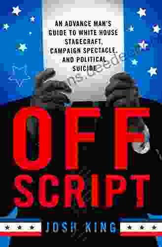 Off Script: An Advance Man S Guide To White House Stagecraft Campaign Spectacle And Political Suicide