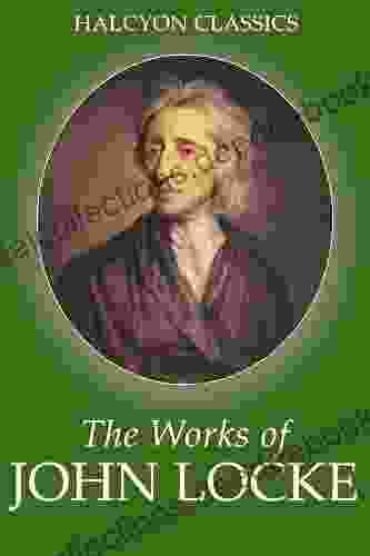 The Works Of John Locke: An Essay Concerning Human Understanding (complete) The Second Treatise On Civil Government (Halcyon Classics)