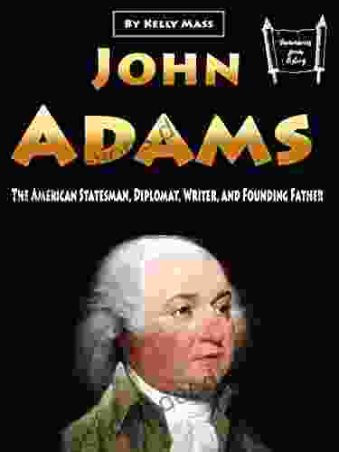 John Adams: The American Statesman Diplomat Writer And Founding Father