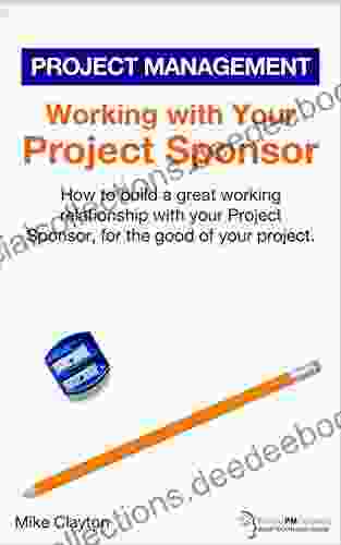 Working With Your Project Sponsor: How To Build A Great Working Relationship With Your Project Sponsor For The Good Of Your Project (OnlinePMCourses: Project Management 15)
