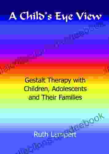 A Child S Eye View: Gestalt Therapy With Children Adolescents And Their Families