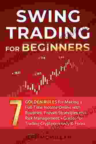 Swing Trading For Beginners: 7 Golden Rules For Making A Full Time Income Online With Routines Proven Strategies And Risk Management + Guides For Trading Cryptocurrency Forex