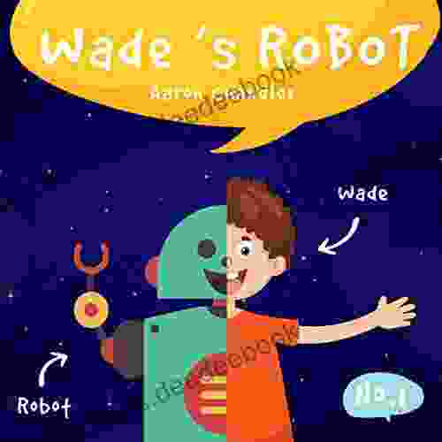 Wade S Robot: Story 1 : A Special Birthday Present (My Robot Friend)