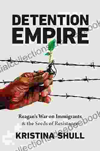 Detention Empire: Reagan S War On Immigrants And The Seeds Of Resistance (Justice Power And Politics)