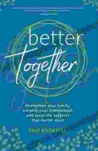 Better Together: Strengthen Your Family Simplify Your Homeschool And Savor The Subjects That Matter Most