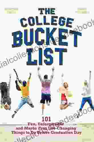 The College Bucket List: 101 Fun Unforgettable And Maybe Even Life Changing Things To Do Before Graduation Day