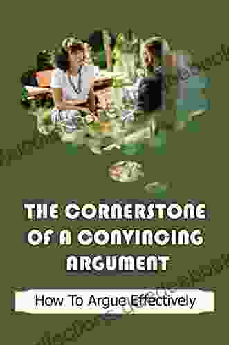 The Cornerstone Of A Convincing Argument: How To Argue Effectively