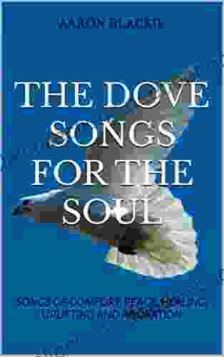 THE DOVE SONGS FOR THE SOUL: SONGS OF COMFORT PEACE HEALING UPLIFTING AND ADORATION