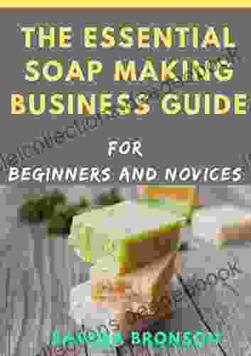 The Essential Soap Making Business Guide For Beginners And Novices