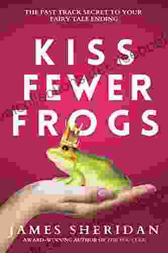 Kiss Fewer Frogs: The Fast Track Secret To Your Fairy Tale Ending