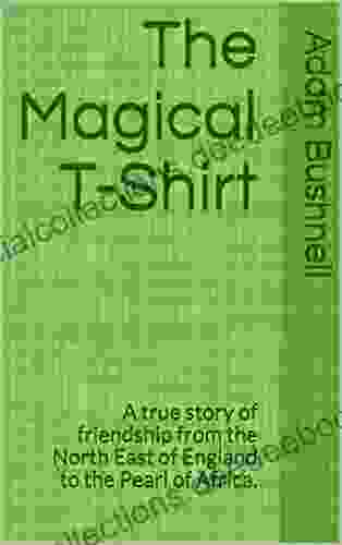 The Magical T Shirt: A True Story Of Friendship From The North East Of England To The Pearl Of Africa