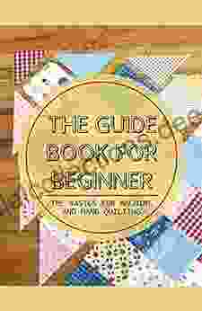 The Guide For Beginner: The Basics For Machine And Hand Quilting: Starting With Simple Quilting Designs For Early Success