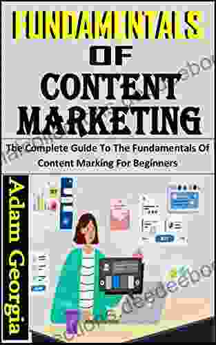 FUNDAMENTALS OF CONTENT MARKETING: The Complete Guide To The Fundamentals Of Content Marking For Beginners