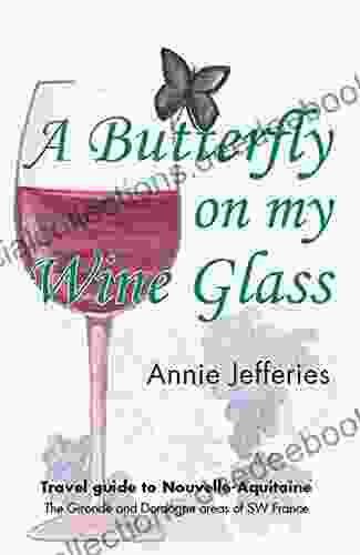A Butterfly On My Wine Glass: Travel Guide To Nouvelle Aquitaine: The Gironde And Dordogne Areas Of SW France